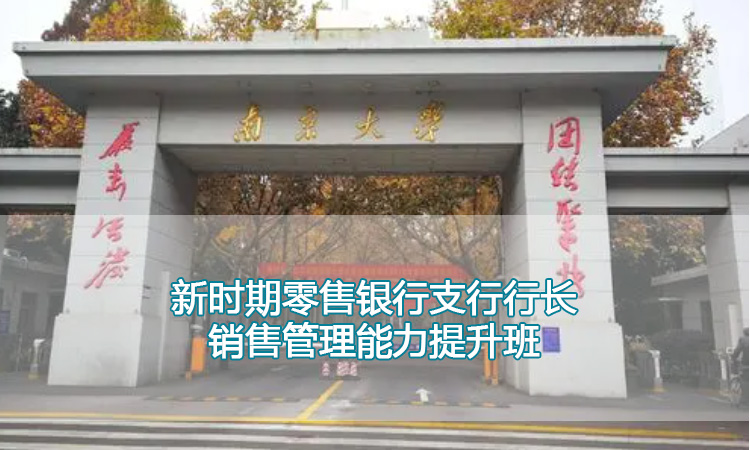 行长培训-南京大学新时期零售银行支行行长销售管理能力提升班