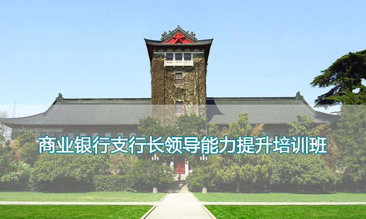 南京大学银行培训-商业银行支行长领导能力提升培训班