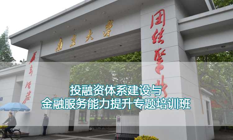 南京大学培训中心-投融资体系建设与金融服务能力提升专题培训班