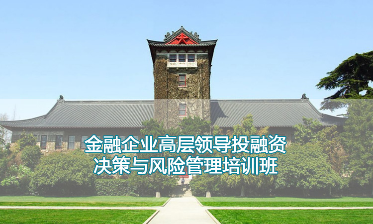 南京大学培训中心-金融企业高层领导投融资决策与风险管理培训班